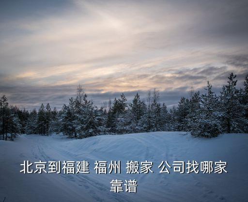 北京到福建 福州 搬家 公司找哪家靠谱