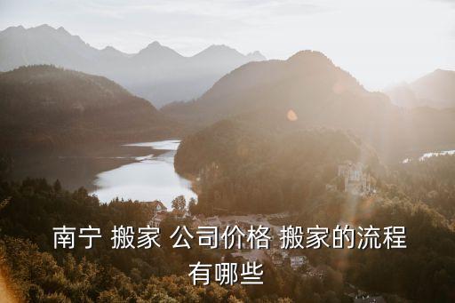  南宁 搬家 公司价格 搬家的流程有哪些