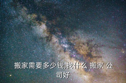  搬家需要多少钱,找什么 搬家 公司好