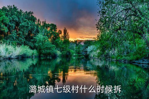  潞城镇七级村什么时候拆