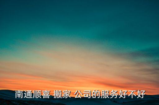  南通顺喜 搬家 公司的服务好不好