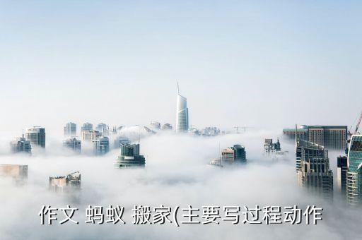 作文 蚂蚁 搬家(主要写过程动作