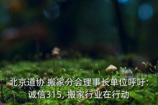 北京道协 搬家分会理事长单位呼吁:诚信315, 搬家行业在行动