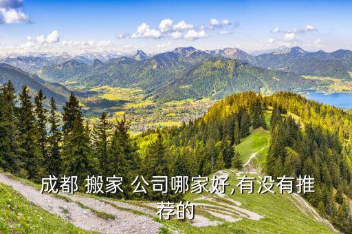  成都 搬家 公司哪家好,有没有推荐的