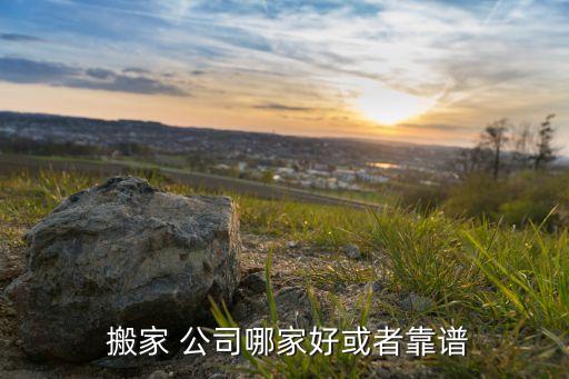  搬家 公司哪家好或者靠谱