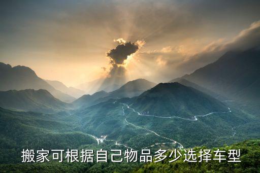  搬家可根据自己物品多少选择车型