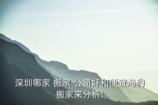  深圳哪家 搬家 公司好和便宜海豹 搬家来分析!